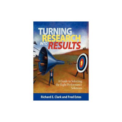 Turning Research Into Results - A Guide to Selecting the Right Performance Solutions (PB) - by Richard E Clarke & Fred Estes & Richard E Clark