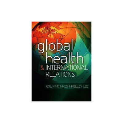 Global Health and International Relations - by Colin McInnes & Kelley Lee (Hardcover)