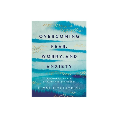 Overcoming Fear, Worry, and Anxiety - by Elyse Fitzpatrick (Paperback)