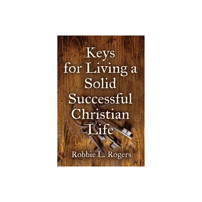 Keys For Living a Solid Successful Christian Life - by Robbie L Rogers (Paperback)