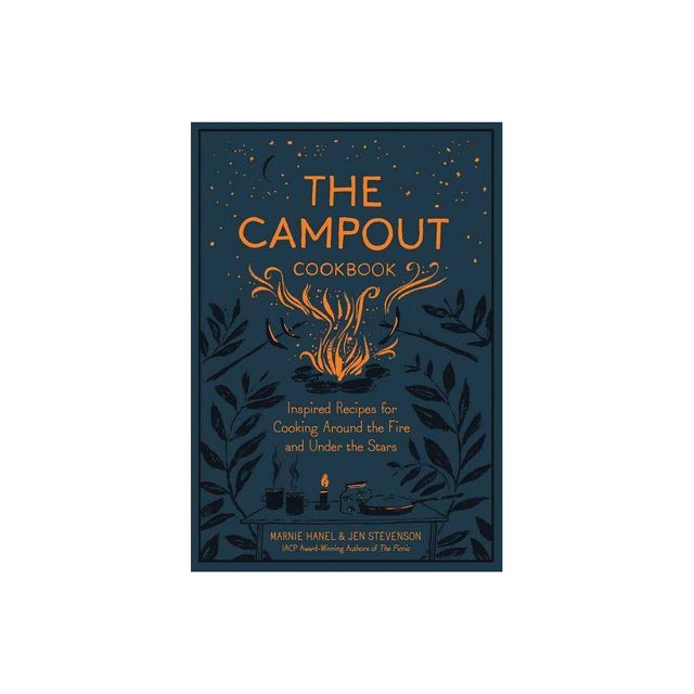 Campout Cookbook : Inspired Recipes for Cooking Around the Fire and Under the Stars - (Hardcover) - by Marnie Hanel & Jen Stevenson