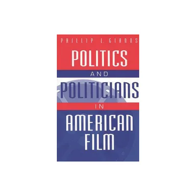 Politics and Politicians in American Film - (Praeger Series in Political Communication (Paperback)) by Phillip Gianos (Paperback)