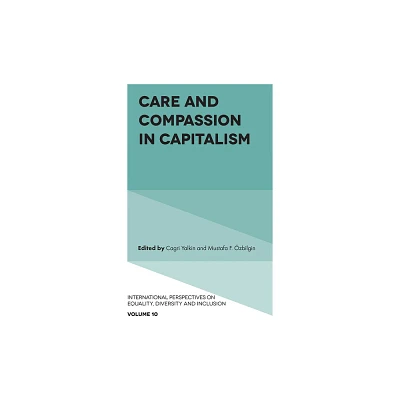 Care and Compassion in Capitalism - (International Perspectives on Equality, Diversity and Inclus) by Cagri Yalkin & Mustafa F zbilgin (Hardcover)