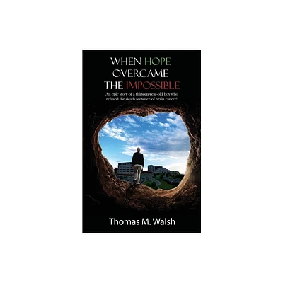 When Hope Overcame the Impossible - An epic story of a thirteen-year-old boy who refused the death sentence of brain cancer! - by Thomas M Walsh