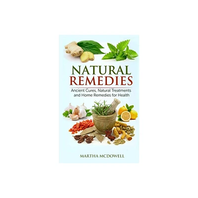 Natural Remedies - Ancient Cures, Natural Treatments and Home Remedies for Health - by Martha McDowell (Paperback)