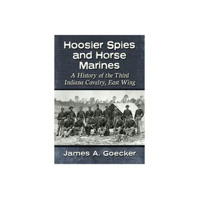 Hoosier Spies and Horse Marines - by James A Goecker (Paperback)