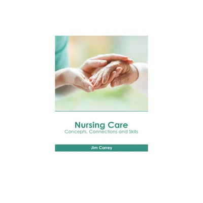 Nursing Care: Concepts, Connections and Skills - by Jim Carrey (Hardcover)