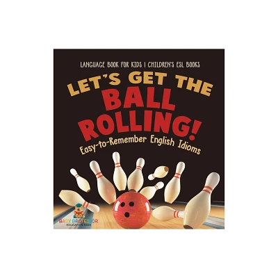 Lets Get the Ball Rolling! Easy-to-Remember English Idioms - Language Book for Kids Childrens ESL Books - by Baby Professor (Hardcover)