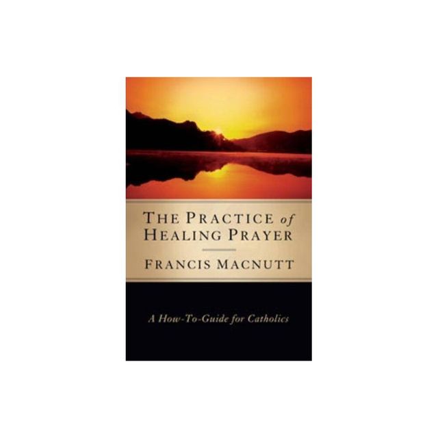 Practice of Healing Prayer - by Francis Macnutt (Paperback)