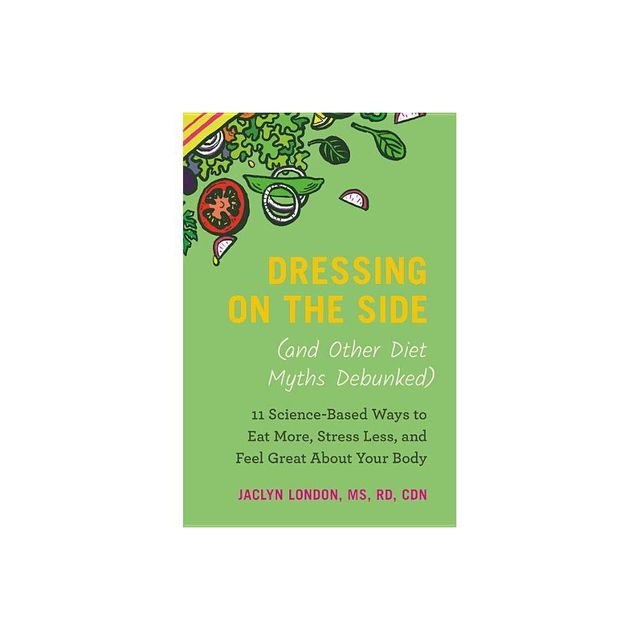 Dressing on the Side (and Other Diet Myths Debunked) - by Jaclyn London (Hardcover)