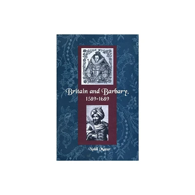 Britain and Barbary, 1589-1689 - by Nabil Matar (Paperback)