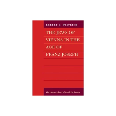 The Jews of Vienna in the Age of Franz Joseph - (Littman Library of Jewish Civilization) by Robert S Wistrich (Paperback)