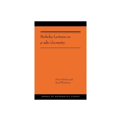 Berkeley Lectures on P-Adic Geometry - (Annals of Mathematics Studies) by Peter Scholze & Jared Weinstein (Paperback)