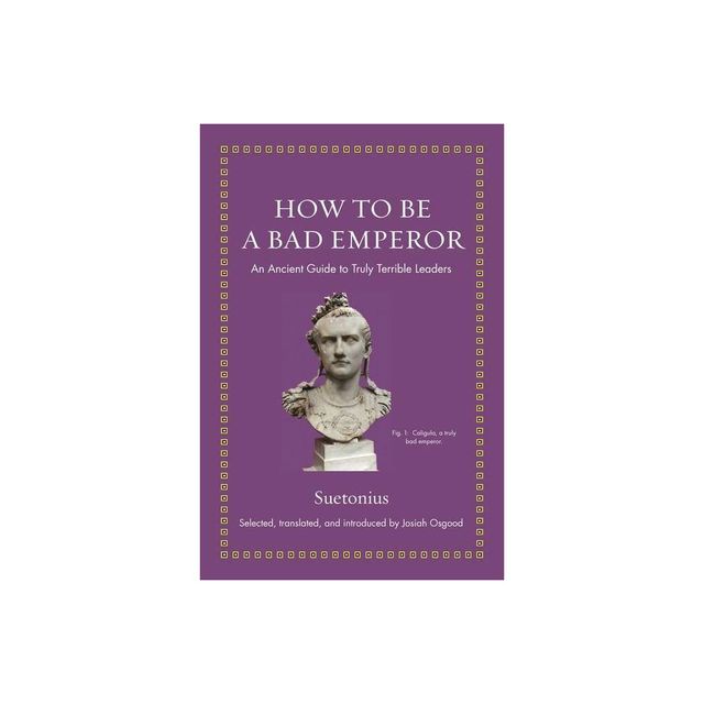 How to Be a Bad Emperor - (Ancient Wisdom for Modern Readers) by Suetonius (Hardcover)