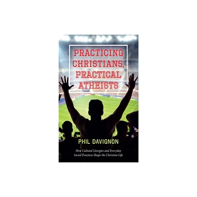 Practicing Christians, Practical Atheists - by Phil Davignon (Paperback)