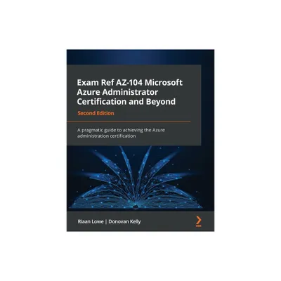 Exam Ref AZ-104 Microsoft Azure Administrator Certification and Beyond - Second Edition - 2nd Edition by Riaan Lowe & Donovan Kelly (Paperback)