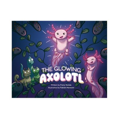 The Glowing Axolotl - by Franz Toms (Hardcover)