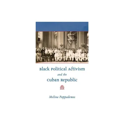 Black Political Activism and the Cuban Republic - (Envisioning Cuba) by Melina Pappademos (Paperback)