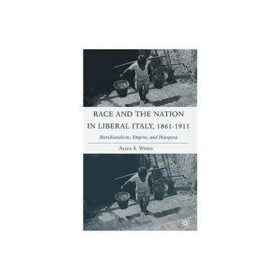 Race and the Nation in Liberal Italy, 1861-1911 - (Italian and Italian American Studies) Annotated by A Wong (Hardcover)