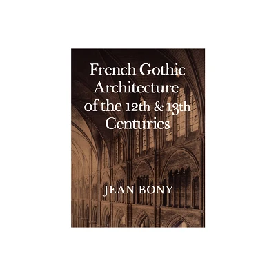 French Gothic Architecture of the Twelfth and Thirteenth Centuries - (California Studies in the History of Art) by Jean Bony (Paperback)