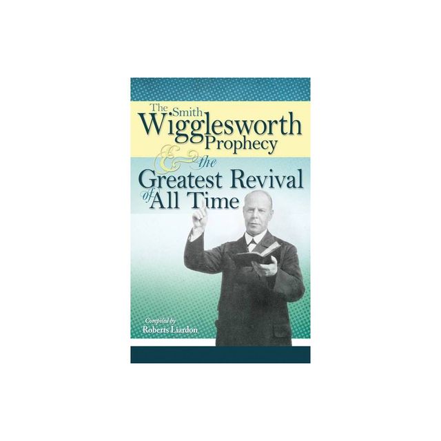 The Smith Wigglesworth Prophecy and the Greatest Revival of All Time - (Paperback)