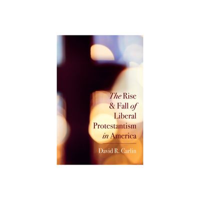 The Rise and Fall of Liberal Protestantism in America - by David R Carlin (Hardcover)