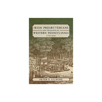 Irish Presbyterians and the Shaping of Western Pennsylvania, 1770-1830 - (Regional) by Peter E Gilmore (Paperback)