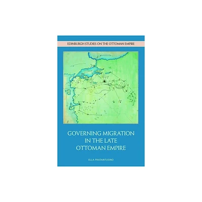 Governing Migration in the Late Ottoman Empire - (Edinburgh Studies on the Ottoman Empire) by Ella Fratantuono (Hardcover)