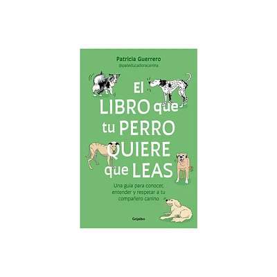 El Libro Que Tu Perro Quiere Que Leas: Una Gua Para Conocer, Entender Y Respet AR a Tu Compaero Canino / The Book Your Dog Wants You to Read