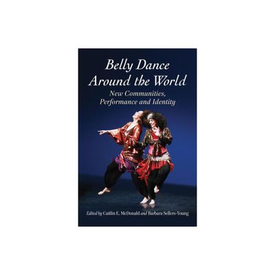 Belly Dance Around the World - by Caitlin E McDonald & Barbara Sellers-Young (Paperback)