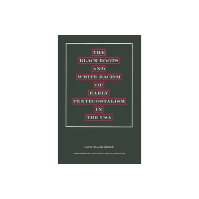 The Black Roots and White Racism of Early Pentecostalism in the USA - by Walter J Hollenweger & Iain MacRobert (Paperback)