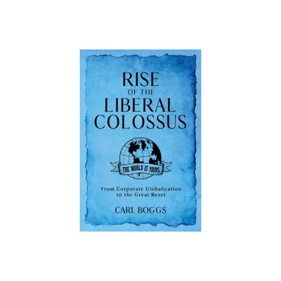 Rise of the Liberal Colossus - by Carl Boggs (Paperback)