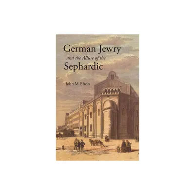 German Jewry and the Allure of the Sephardic - by John M Efron (Paperback)