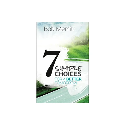 7 Simple Choices for a Better Tomorrow - by Bob Merritt (Paperback)