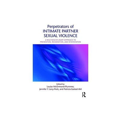 Perpetrators of Intimate Partner Sexual Violence - by Louise McOrmond-Plummer & Jennifer Y Levy-Peck & Patricia Easteal (Paperback)