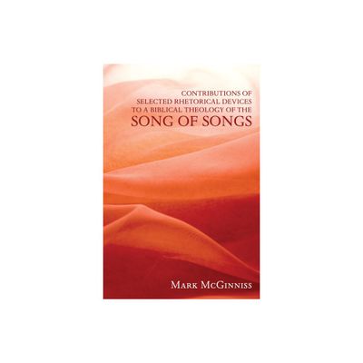 Contributions of Selected Rhetorical Devices to a Biblical Theology of The Song of Songs - by Mark McGinniss (Paperback)