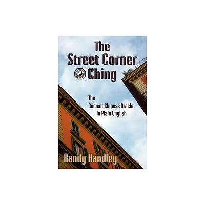 The Street Corner Ching; The Ancient Chinese Oracle in Plain English - by Randy Handley (Paperback)