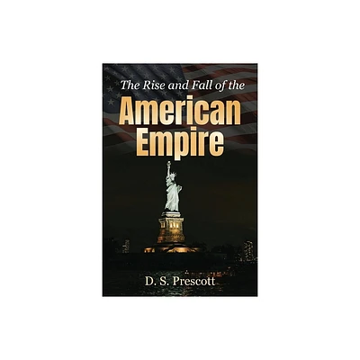 The Rise and Fall of the American Empire - by D S Prescott (Paperback)