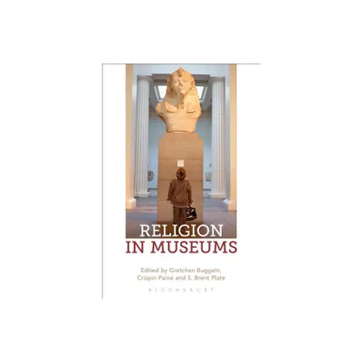 Religion in Museums - by Gretchen Buggeln & Crispin Paine & S Brent Plate (Paperback)