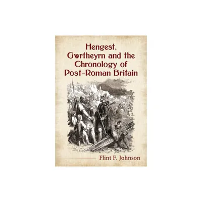 Hengest, Gwrtheyrn and the Chronology of Post-Roman Britain - by Flint F Johnson (Paperback)