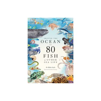 Around the Ocean in 80 Fish and Other Sea Life - by Helen Scales (Hardcover)