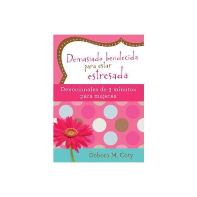 Demasiado Bendecida Para Estar Estresada: Devocionales de 3 Minutos Para Mujeres - by Debora M Coty (Paperback)