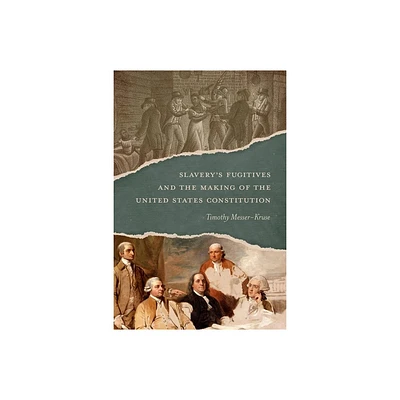 Slaverys Fugitives and the Making of the United States Constitution - by Timothy Messer-Kruse (Hardcover)