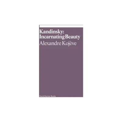 Kandinsky: Incarnating Beauty - (Ekphrasis) by Alexandre Kojeve (Paperback)