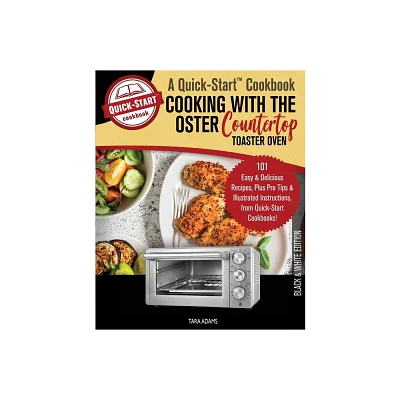 Cooking with the Oster Countertop Toaster Oven, A Quick-Start Cookbook - by Tara Adams (Paperback)