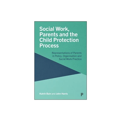 Social Work, Parents and the Child Protection Process - by Katrin Bain & John Harris (Paperback)