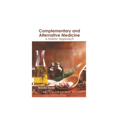 Complementary and Alternative Medicine: A Holistic Approach - by Brendon Gould (Hardcover)