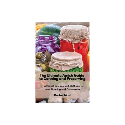 The Ultimate Amish Guide to Canning and Preserving - by Rachel Mast (Paperback)