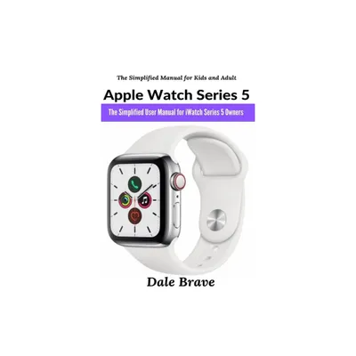 Apple Watch Series 5 - (The Simplified Manual for Kids and Adult) by Dale Brave (Paperback)