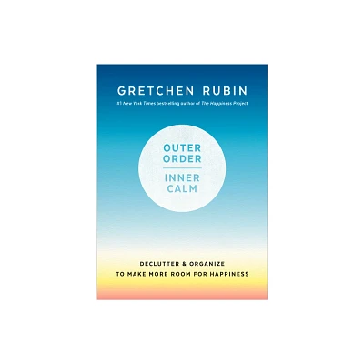 Outer Order, Inner Calm : Declutter & Organize to Make More Room for Happiness - (Hardcover) - by Gretchen Rubin